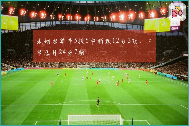 米切尔单节5投5中斩获12分3助，三节总计24分7助