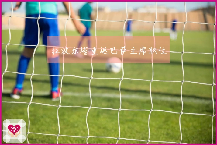 拉波尔塔重返巴萨主席职位