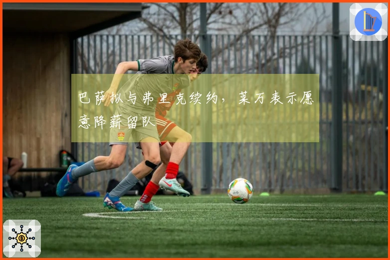 巴萨拟与弗里克续约，莱万表示愿意降薪留队