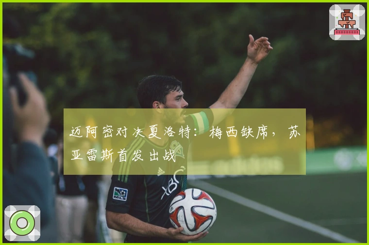 迈阿密对决夏洛特：梅西缺席，苏亚雷斯首发出战