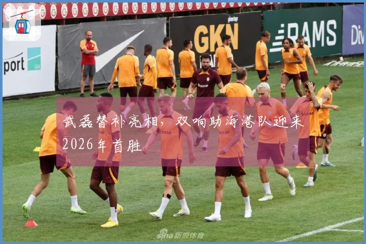 武磊替补亮相，双响助海港队迎来2026年首胜