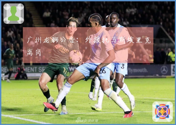 广州龙狮公告：外援托马斯埃里克离岗