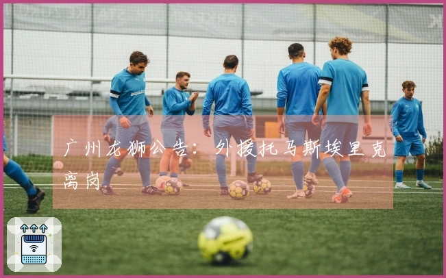 广州龙狮公告：外援托马斯埃里克离岗